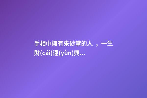 手相中擁有朱砂掌的人，一生財(cái)運(yùn)興旺，富貴傲人